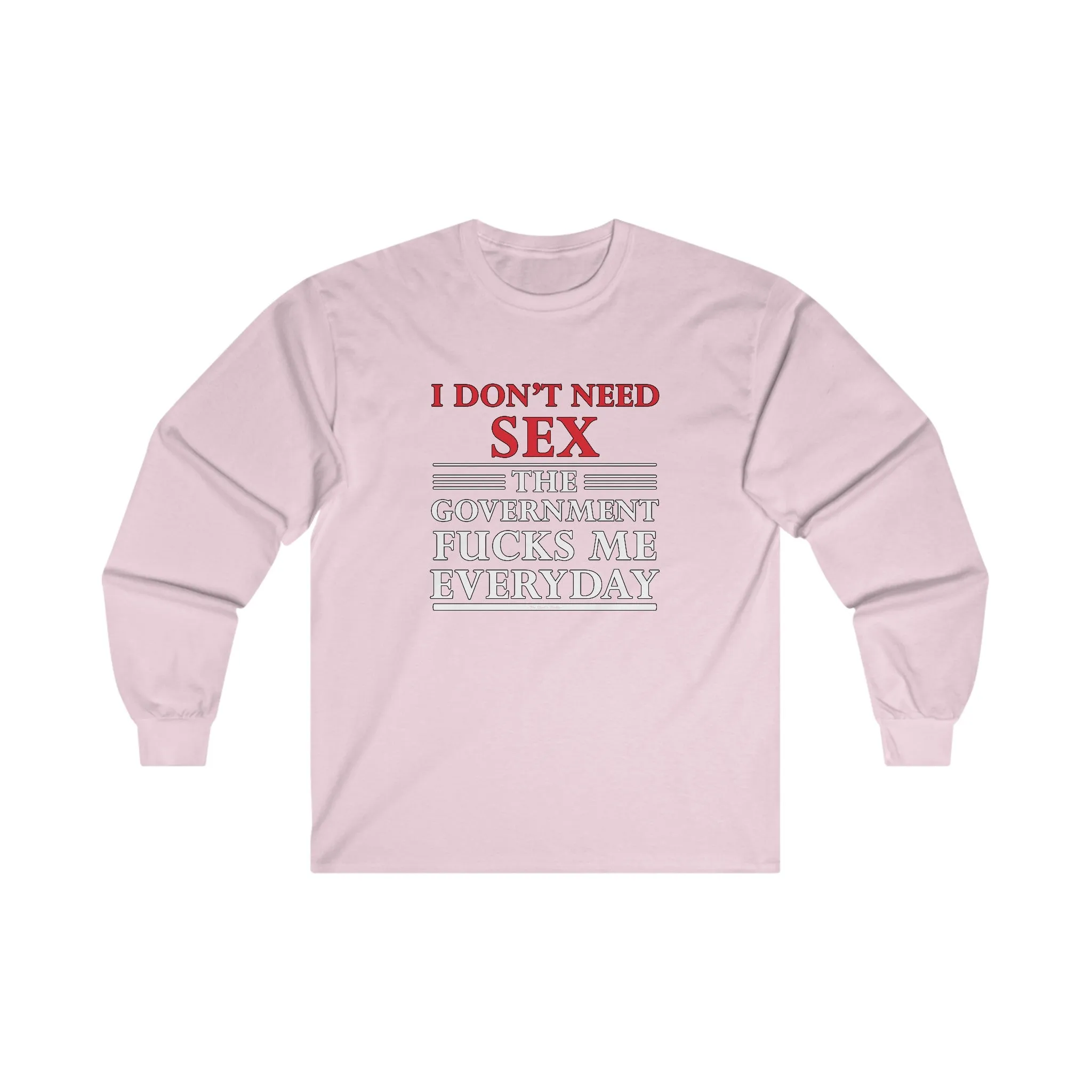 I Don't Need Sex The Government Fucks Me Everyday Long Sleeve Tee